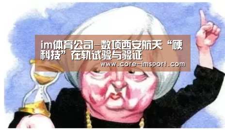 im体育公司-数项西安航天“硬科技”在轨试验与验证(图4) im体育投注