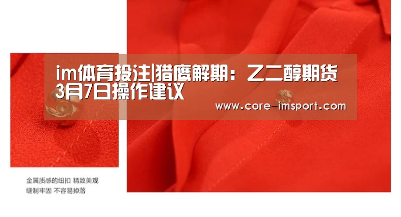 im体育投注|猎鹰解期:乙二醇期货3月7日操作建议(图1) im体育公司